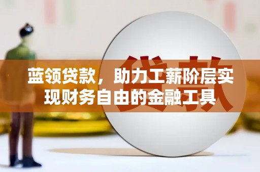 七堵蓝领贷款，助力工薪阶层实现财务自由的金融工具