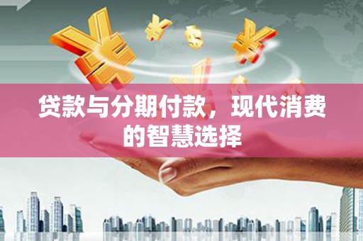 七堵贷款与分期付款，现代消费的智慧选择
