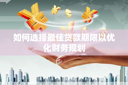七堵如何选择最佳贷款期限以优化财务规划