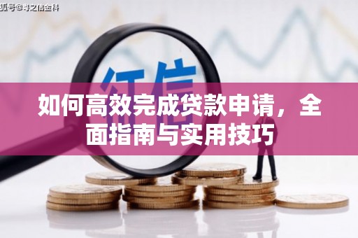 七堵如何高效完成贷款申请，全面指南与实用技巧