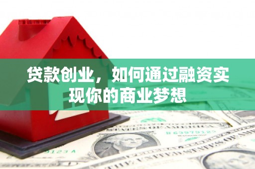 七堵贷款创业，如何通过融资实现你的商业梦想