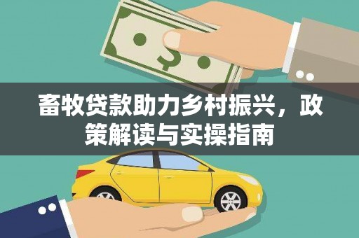 七堵畜牧贷款助力乡村振兴，政策解读与实操指南