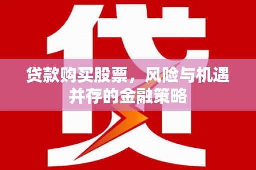 七堵贷款购买股票，风险与机遇并存的金融策略