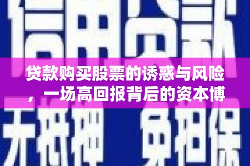 七堵贷款购买股票的诱惑与风险，一场高回报背后的资本博弈