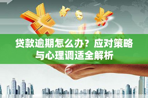 七堵贷款逾期怎么办？应对策略与心理调适全解析