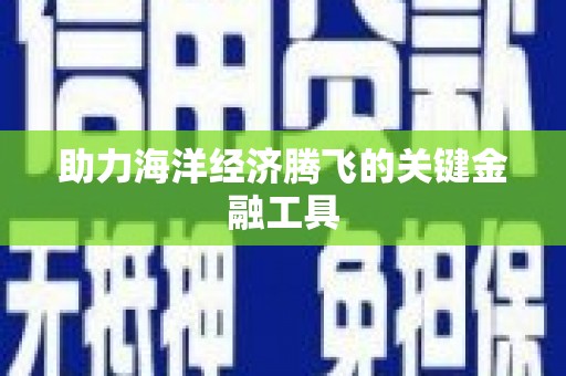 七堵助力海洋经济腾飞的关键金融工具