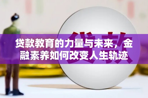 七堵贷款教育的力量与未来，金融素养如何改变人生轨迹