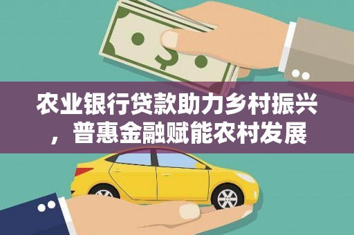 七堵农业银行贷款助力乡村振兴，普惠金融赋能农村发展