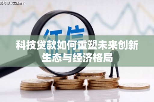 七堵科技贷款如何重塑未来创新生态与经济格局
